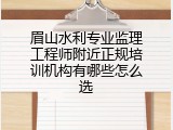 眉山水利专业监理工程师附近正规培训机构有哪些怎么选