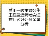 眉山一级市政公用工程建造师考完证有什么好处含金量分析