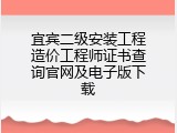 宜宾二级安装工程造价工程师证书查询官网及电子版下载