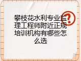 攀枝花水利专业监理工程师附近正规培训机构有哪些怎么选