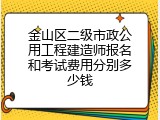 金山区二级市政公用工程建造师报名和考试费用分别多少钱