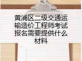 黄浦区二级交通运输造价工程师考试报名需要提供什么材料