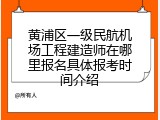 黄浦区一级民航机场工程建造师在哪里报名具体报考时间介绍