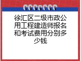 徐汇区二级市政公用工程建造师报名和考试费用分别多少钱