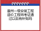 惠州一级安装工程造价工程师考证通过以后有补贴吗