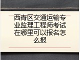 西青区交通运输专业监理工程师考试在哪里可以报名怎么报