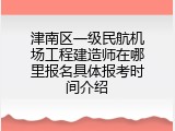 津南区一级民航机场工程建造师在哪里报名具体报考时间介绍