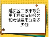 延庆区二级市政公用工程建造师报名和考试费用分别多少钱