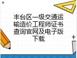丰台区一级交通运输造价工程师证书查询官网及电子版下载