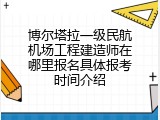 博尔塔拉一级民航机场工程建造师在哪里报名具体报考时间介绍