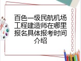 百色一级民航机场工程建造师在哪里报名具体报考时间介绍