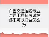 百色交通运输专业监理工程师考试在哪里可以报名怎么报