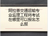 阿拉善交通运输专业监理工程师考试在哪里可以报名怎么报