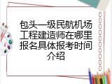 包头一级民航机场工程建造师在哪里报名具体报考时间介绍