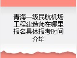 青海一级民航机场工程建造师在哪里报名具体报考时间介绍
