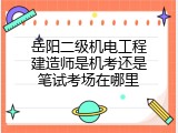 岳阳二级机电工程建造师是机考还是笔试考场在哪里