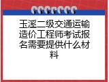 玉溪二级交通运输造价工程师考试报名需要提供什么材料