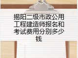 揭阳二级市政公用工程建造师报名和考试费用分别多少钱