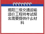 揭阳二级交通运输造价工程师考试报名需要提供什么材料