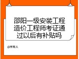 邵阳一级安装工程造价工程师考证通过以后有补贴吗