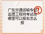 广东交通运输专业监理工程师考试在哪里可以报名怎么报