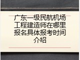 广东一级民航机场工程建造师在哪里报名具体报考时间介绍