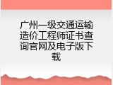 广州一级交通运输造价工程师证书查询官网及电子版下载