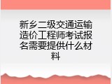 新乡二级交通运输造价工程师考试报名需要提供什么材料