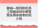 聊城一级民航机场工程建造师在哪里报名具体报考时间介绍
