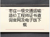 枣庄一级交通运输造价工程师证书查询官网及电子版下载