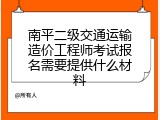 南平二级交通运输造价工程师考试报名需要提供什么材料