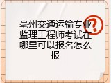 亳州交通运输专业监理工程师考试在哪里可以报名怎么报