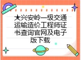 大兴安岭一级交通运输造价工程师证书查询官网及电子版下载