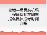 盐城一级民航机场工程建造师在哪里报名具体报考时间介绍