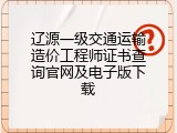 辽源一级交通运输造价工程师证书查询官网及电子版下载