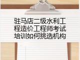驻马店二级水利工程造价工程师考试培训如何挑选机构