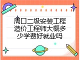 周口二级安装工程造价工程师大概多少学费好就业吗