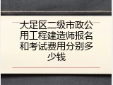 大足区二级市政公用工程建造师报名和考试费用分别多少钱