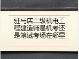 驻马店二级机电工程建造师是机考还是笔试考场在哪里