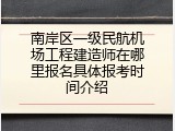 南岸区一级民航机场工程建造师在哪里报名具体报考时间介绍