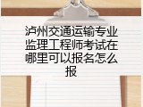 泸州交通运输专业监理工程师考试在哪里可以报名怎么报