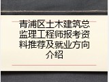 青浦区土木建筑总监理工程师报考资料推荐及就业方向介绍