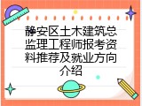 静安区土木建筑总监理工程师报考资料推荐及就业方向介绍