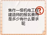 焦作一级机电工程建造师的报名费用是多少有什么要求呢