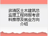 武清区土木建筑总监理工程师报考资料推荐及就业方向介绍