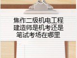 焦作二级机电工程建造师是机考还是笔试考场在哪里