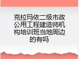 克拉玛依二级市政公用工程建造师机构培训班当地周边的有吗
