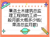 果洛土木建筑总监理工程师的工资一般月薪大概多少钱(果洛总监月薪)