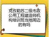 克孜勒苏二级市政公用工程建造师机构培训班当地周边的有吗