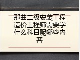 那曲二级安装工程造价工程师需要学什么科目呢哪些内容